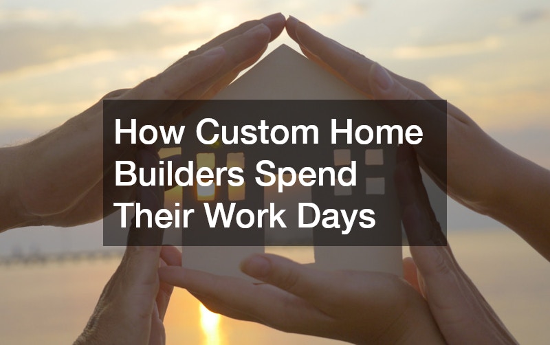 How Custom Home Builders Spend Their Work Days
